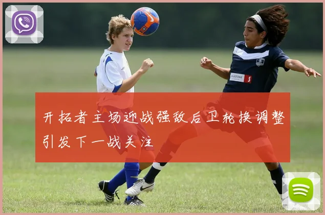 开拓者主场迎战强敌后卫轮换调整引发下一战关注