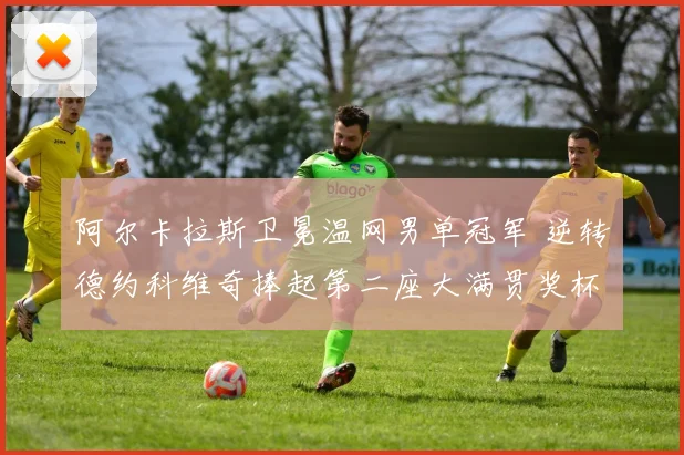 阿尔卡拉斯卫冕温网男单冠军 逆转德约科维奇捧起第二座大满贯奖杯