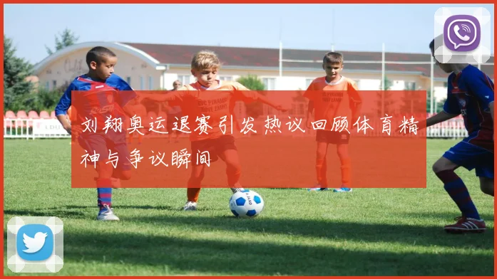 刘翔奥运退赛引发热议回顾体育精神与争议瞬间