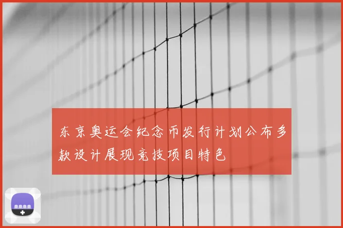东京奥运会纪念币发行计划公布多款设计展现竞技项目特色